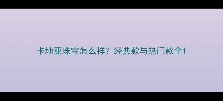 卡地亚珠宝怎么样经典款与热门款全