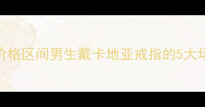 图片 卡地亚男戒最新款价格区间男生戴卡地亚戒指的5大场合+选购避坑指南1