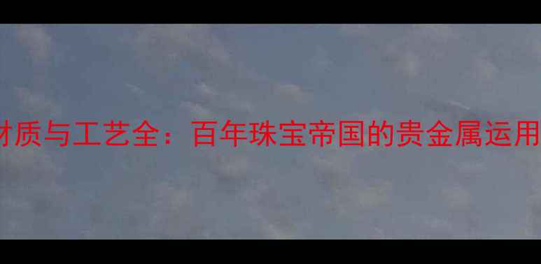 图片 卡地亚经典材质与工艺全：百年珠宝帝国的贵金属运用与珠宝美学1