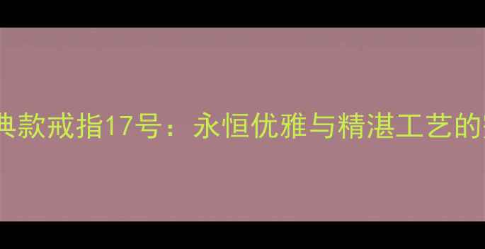 图片 卡地亚经典款戒指17号：永恒优雅与精湛工艺的完美融合1