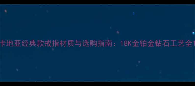 卡地亚经典款戒指材质与选购指南18K金铂金钻石工艺全
