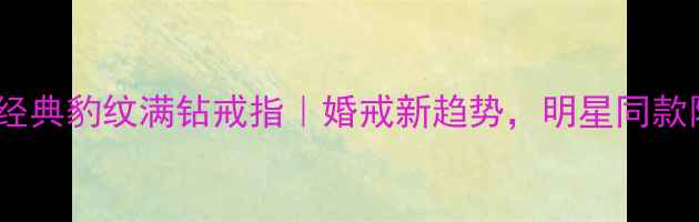 图片 卡地亚经典豹纹满钻戒指｜婚戒新趋势，明星同款限量款2