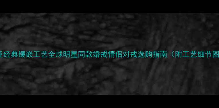 图片 卡地亚经典镶嵌工艺全球明星同款婚戒情侣对戒选购指南（附工艺细节图解）2