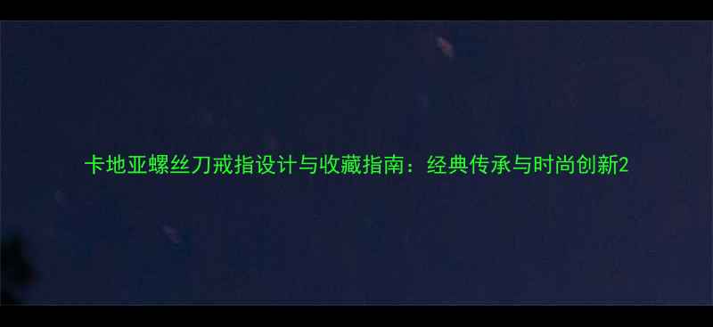 图片 卡地亚螺丝刀戒指设计与收藏指南：经典传承与时尚创新2