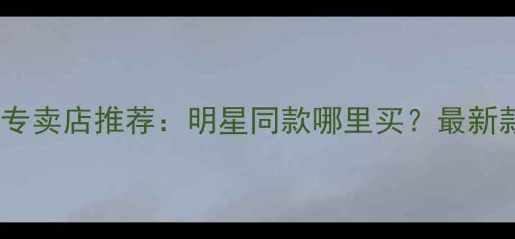 卡地亚钻戒上海专卖店推荐明星同款哪里买最新款价格地址攻略