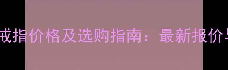 卡地亚铂金戒指价格及选购指南最新报价与经典款式