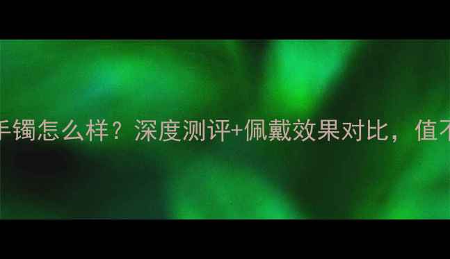 卡地亚黄金手镯怎么样深度测评佩戴效果对比值不值得入手