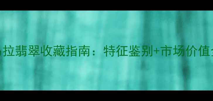 图片 危地马拉翡翠收藏指南：特征鉴别+市场价值全💎🔍