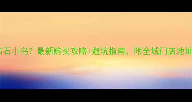 厦门哪里买钻石小鸟最新购买攻略避坑指南附全城门店地址和优惠活动