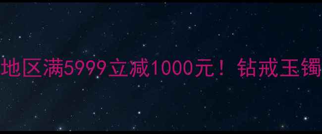 图片 双11珠宝店狂欢节：北京地区满5999立减1000元！钻戒玉镯对戒5折起+免费鉴定服务