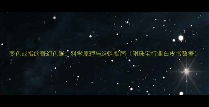 变色戒指的奇幻色彩科学原理与选购指南附珠宝行业白皮书数据