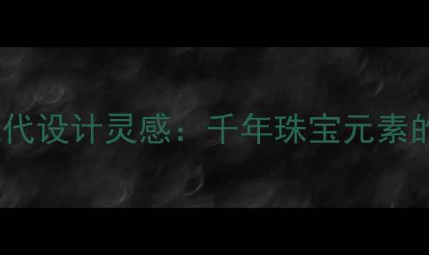 图片 古代首饰中的现代设计灵感：千年珠宝元素的当代转化密码2