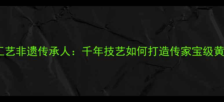 图片 古法黄金工艺非遗传承人：千年技艺如何打造传家宝级黄金首饰？1