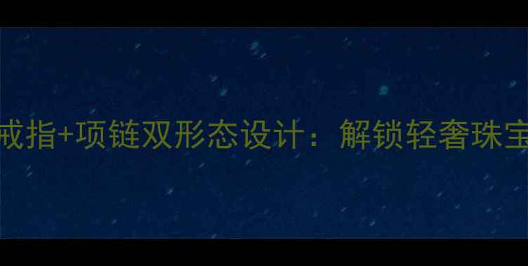 图片 可叠戴戒指+项链双形态设计：解锁轻奢珠宝新潮流