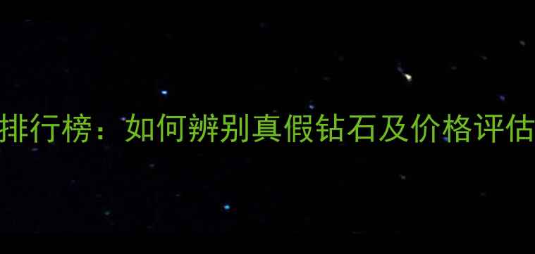 图片 台州黄岩权威钻石鉴定机构排行榜：如何辨别真假钻石及价格评估全攻略（含4大避坑指南）1