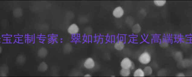 图片 台湾珠宝定制专家：翠如坊如何定义高端珠宝美学2