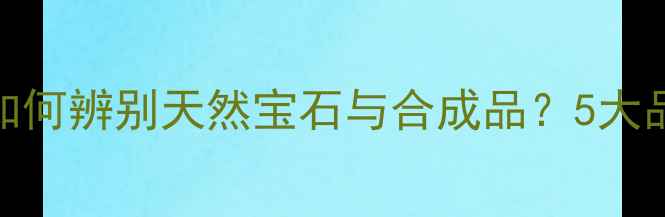 图片 台湾珠宝真伪大：如何辨别天然宝石与合成品？5大品牌推荐及选购指南