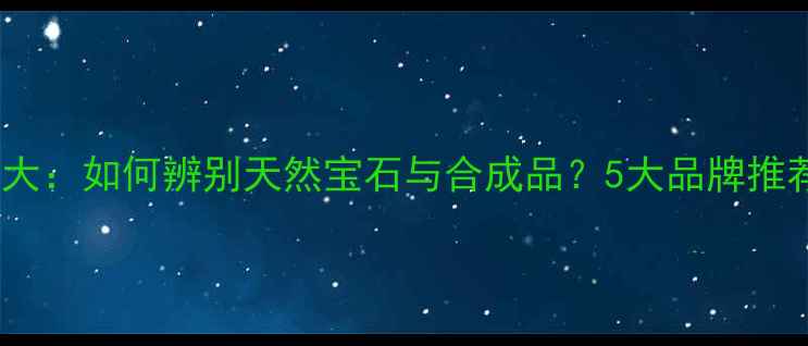 图片 台湾珠宝真伪大：如何辨别天然宝石与合成品？5大品牌推荐及选购指南1