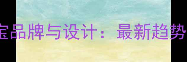 台湾经典珠宝品牌与设计最新趋势及收藏指南