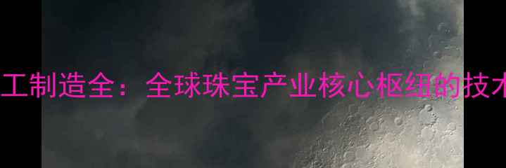 图片 台湾钻石切割与精工制造全：全球珠宝产业核心枢纽的技术突破与产业升级1
