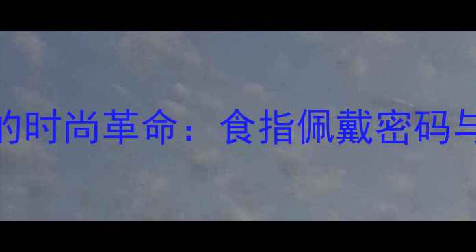 图片 右手食指婚戒的时尚革命：食指佩戴密码与婚戒选购指南