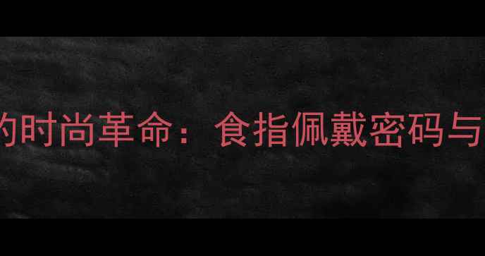 图片 右手食指婚戒的时尚革命：食指佩戴密码与婚戒选购指南1