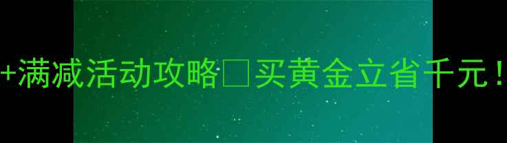 合肥六福珠宝今日金价满减活动攻略买黄金立省千元附金价走势避坑指南