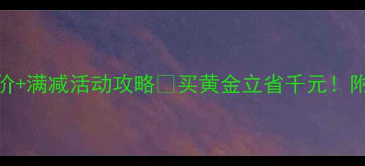 图片 合肥六福珠宝今日金价+满减活动攻略🔥买黄金立省千元！附金价走势+避坑指南1