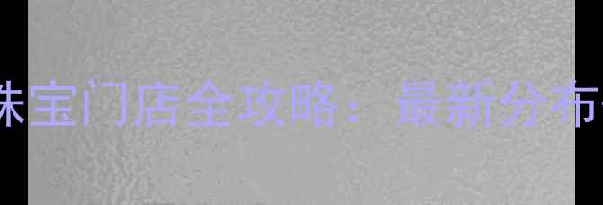 合肥六福珠宝门店全攻略最新分布选购指南