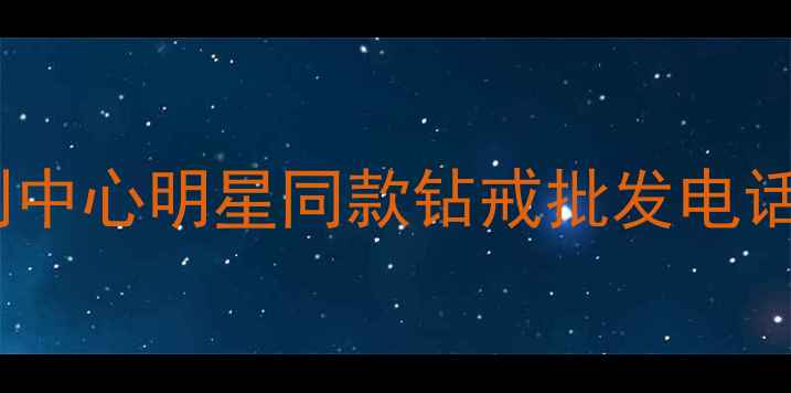 合肥金伯利钻石婚戒定制中心明星同款钻戒批发电话地址优惠活动最新指南
