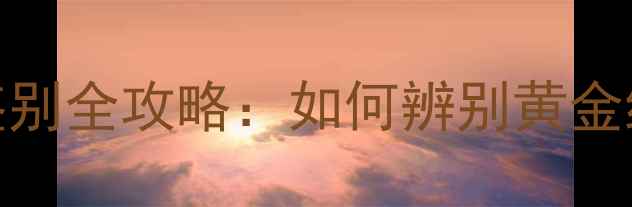 图片 吉盟黄金真伪鉴别全攻略：如何辨别黄金纯度与品质保障