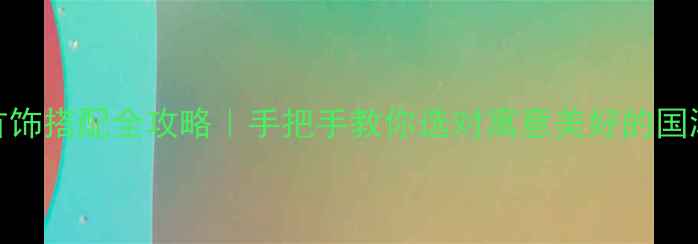 图片 吉祥首饰搭配全攻略｜手把手教你选对寓意美好的国潮饰品