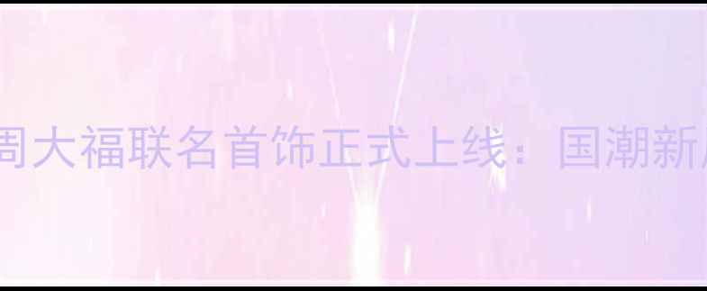 名侦探柯南周大福联名首饰正式上线国潮新风尚引爆市场