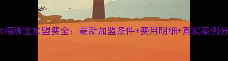 图片 周六福珠宝加盟费全：最新加盟条件+费用明细+真实案例分享1