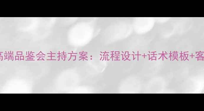 周六福珠宝高端品鉴会主持方案流程设计话术模板客户转化秘籍