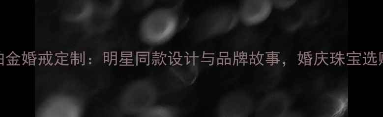 图片 周六福铂金婚戒定制：明星同款设计与品牌故事，婚庆珠宝选购全攻略