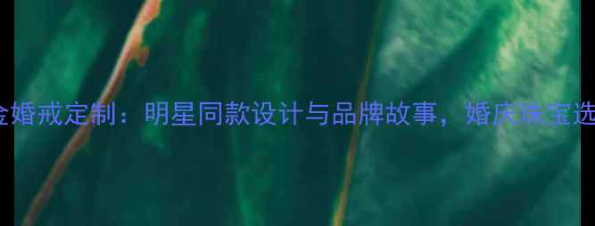 周六福铂金婚戒定制明星同款设计与品牌故事婚庆珠宝选购全攻略