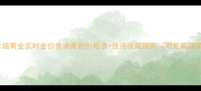 周六福黄金实时金价查询最新价格表投资收藏指南附克减政策