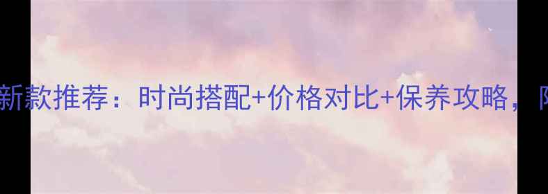 周六福黄金手链新款推荐时尚搭配价格对比保养攻略附选购避坑指南