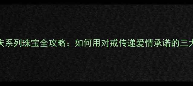 图片 周大生婚庆系列珠宝全攻略：如何用对戒传递爱情承诺的三大核心法则