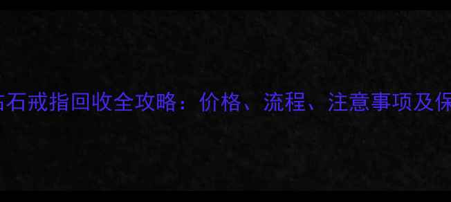 图片 周大生钻石戒指回收全攻略：价格、流程、注意事项及保值技巧2