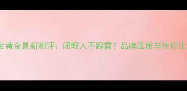 图片 周大生黄金最新测评：闭眼入不踩雷？品牌品质与性价比深度1