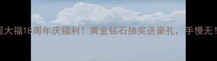 图片 周大福18周年庆福利！黄金钻石抽奖送豪礼，手慢无！