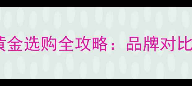 图片 周大福VS周生生黄金选购全攻略：品牌对比+款式+价格趋势2