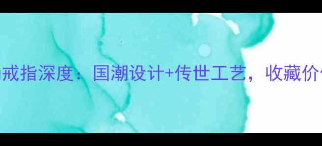 周大福传承系列婚嫁手镯戒指深度国潮设计传世工艺收藏价值TOP3的婚嫁珠宝全攻略