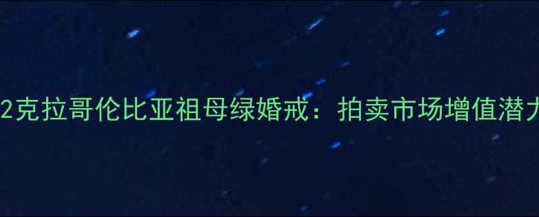 周大福典藏级2克拉哥伦比亚祖母绿婚戒拍卖市场增值潜力与佩戴美学
