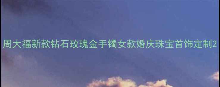 周大福新款钻石玫瑰金手镯女款婚庆珠宝首饰定制