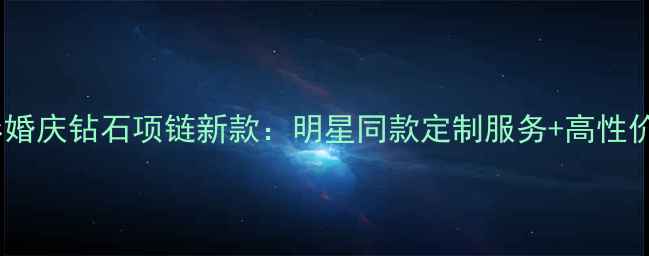周大福水滴形婚庆钻石项链新款明星同款定制服务高性价比婚戒推荐