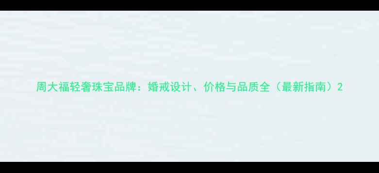 周大福轻奢珠宝品牌婚戒设计价格与品质全最新指南