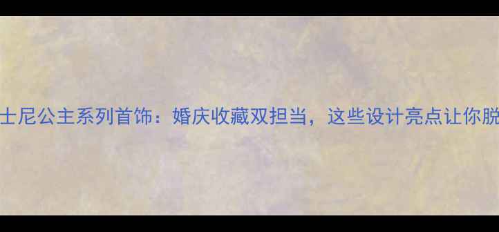 图片 周大福迪士尼公主系列首饰：婚庆收藏双担当，这些设计亮点让你脱颖而出！